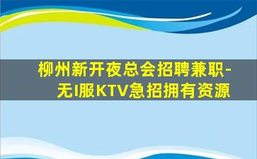 柳州新开夜总会招聘兼职-无I服KTV急招拥有资源