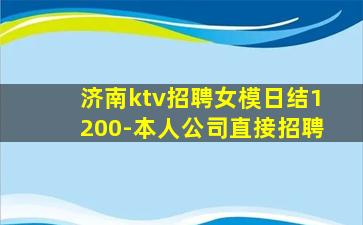 济南ktv招聘女模日结1200-本人公司直接招聘